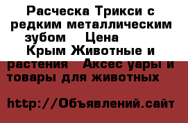 Расческа Трикси с редким металлическим зубом. › Цена ­ 600 - Крым Животные и растения » Аксесcуары и товары для животных   